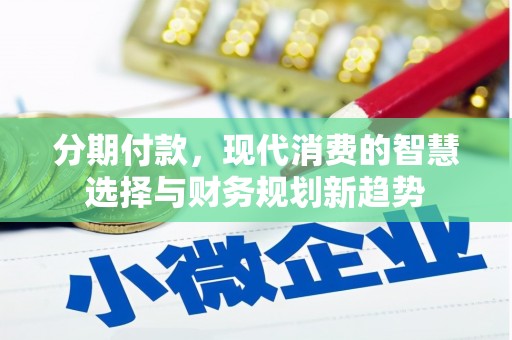 曲阳分期付款，现代消费的智慧选择与财务规划新趋势