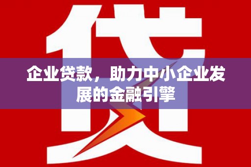 曲阳企业贷款，助力中小企业发展的金融引擎