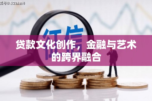 曲阳贷款文化创作，金融与艺术的跨界融合