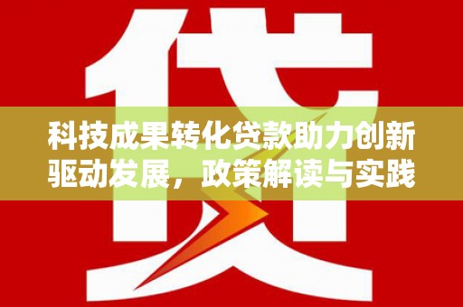 曲阳科技成果转化贷款助力创新驱动发展，政策解读与实践探索