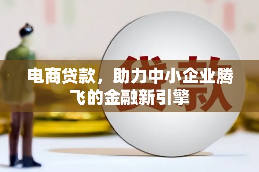 曲阳电商贷款，助力中小企业腾飞的金融新引擎