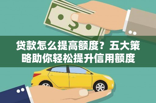 曲阳贷款怎么提高额度？五大策略助你轻松提升信用额度