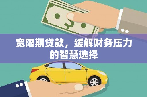 曲阳宽限期贷款，缓解财务压力的智慧选择