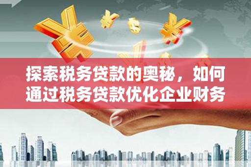 曲阳探索税务贷款的奥秘，如何通过税务贷款优化企业财务