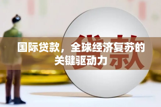 曲阳国际贷款，全球经济复苏的关键驱动力
