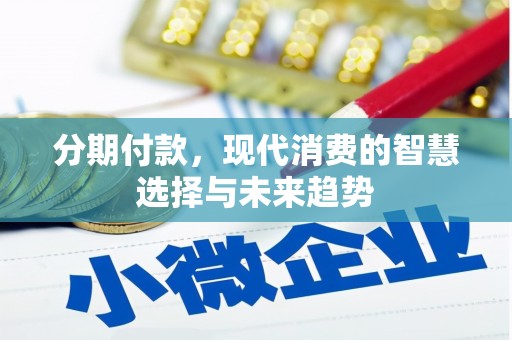 曲阳分期付款，现代消费的智慧选择与未来趋势