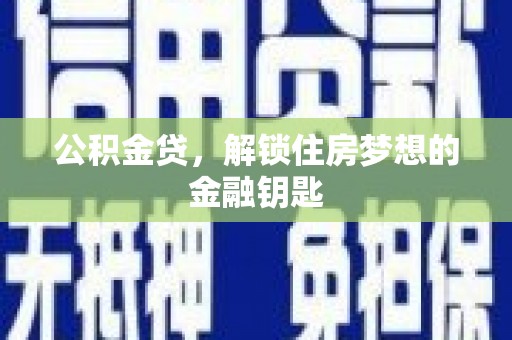 曲阳公积金贷，解锁住房梦想的金融钥匙