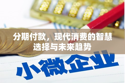 曲阳分期付款，现代消费的智慧选择与未来趋势