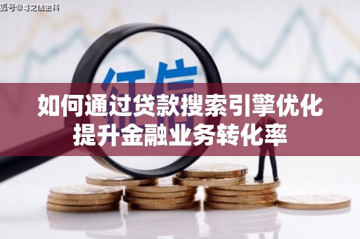 曲阳如何通过贷款搜索引擎优化提升金融业务转化率