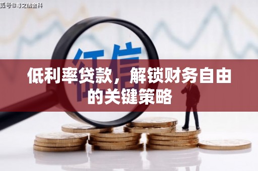 曲阳低利率贷款，解锁财务自由的关键策略