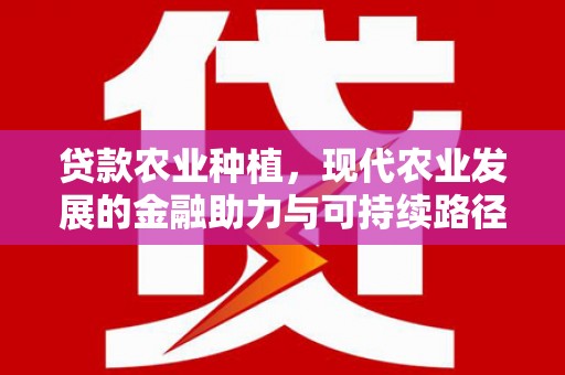 曲阳贷款农业种植，现代农业发展的金融助力与可持续路径