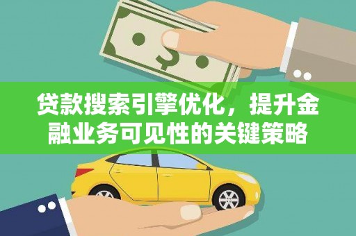 曲阳贷款搜索引擎优化，提升金融业务可见性的关键策略