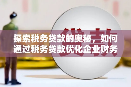 曲阳探索税务贷款的奥秘，如何通过税务贷款优化企业财务