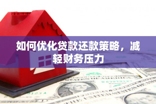 曲阳如何优化贷款还款策略，减轻财务压力