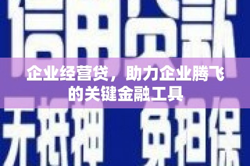 曲阳企业经营贷，助力企业腾飞的关键金融工具