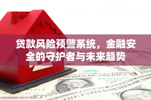 曲阳贷款风险预警系统，金融安全的守护者与未来趋势