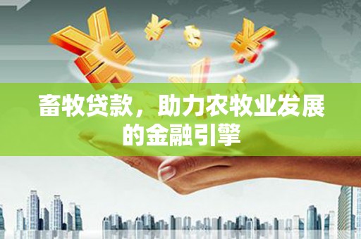 曲阳畜牧贷款，助力农牧业发展的金融引擎