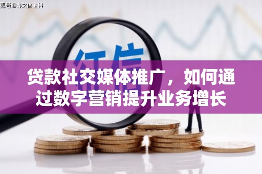 曲阳贷款社交媒体推广，如何通过数字营销提升业务增长