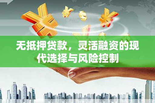 曲阳无抵押贷款，灵活融资的现代选择与风险控制
