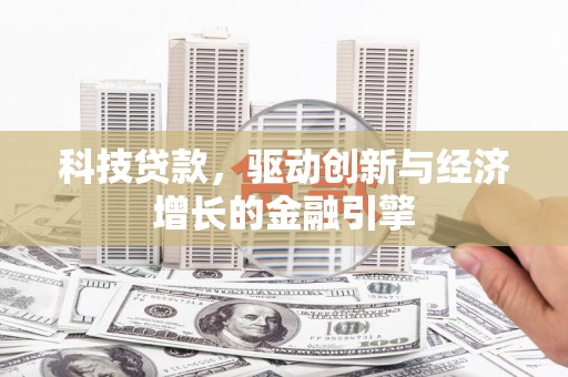 曲阳科技贷款，驱动创新与经济增长的金融引擎