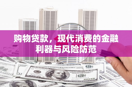 曲阳购物贷款，现代消费的金融利器与风险防范