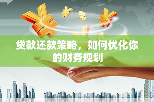 曲阳贷款还款策略，如何优化你的财务规划