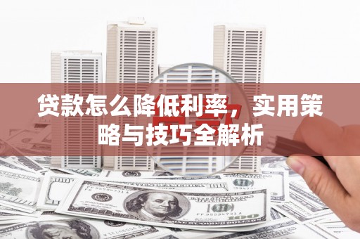曲阳贷款怎么降低利率，实用策略与技巧全解析