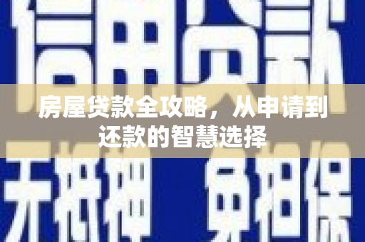 曲阳房屋贷款全攻略，从申请到还款的智慧选择