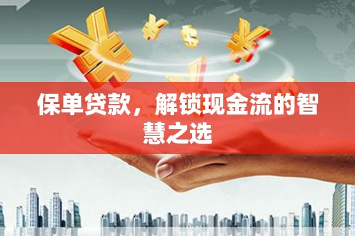 曲阳保单贷款，解锁现金流的智慧之选
