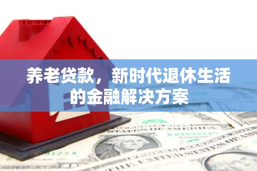 曲阳养老贷款，新时代退休生活的金融解决方案