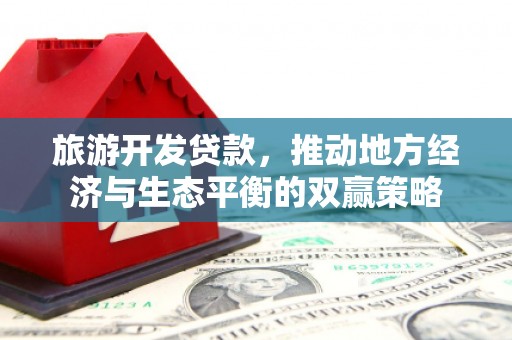 曲阳旅游开发贷款，推动地方经济与生态平衡的双赢策略