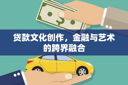 曲阳贷款文化创作，金融与艺术的跨界融合