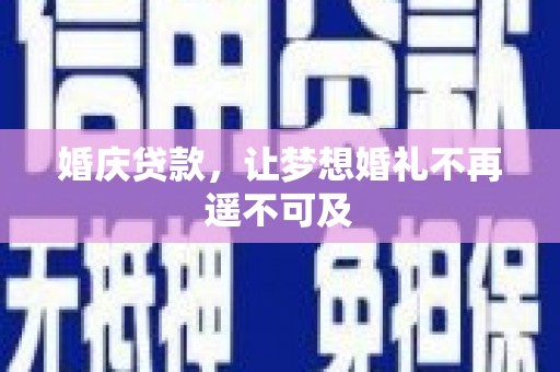 曲阳婚庆贷款，让梦想婚礼不再遥不可及
