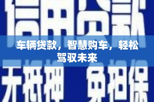 曲阳车辆贷款，智慧购车，轻松驾驭未来