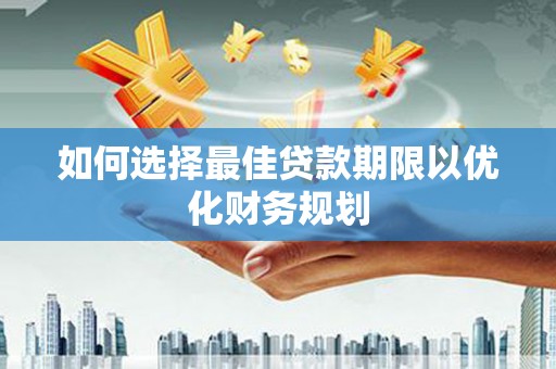 曲阳如何选择最佳贷款期限以优化财务规划