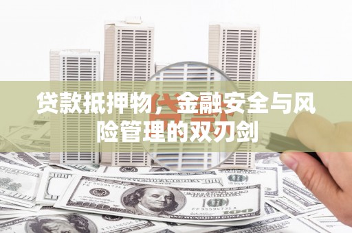 曲阳贷款抵押物，金融安全与风险管理的双刃剑