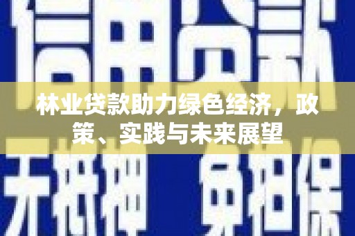 曲阳林业贷款助力绿色经济，政策、实践与未来展望