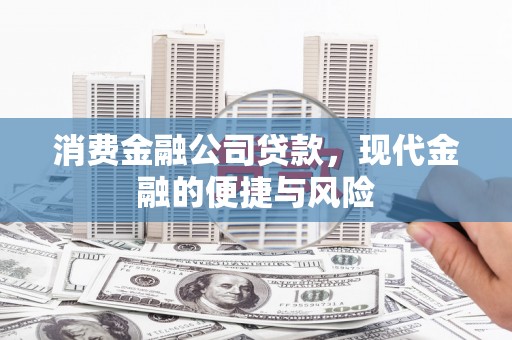 曲阳消费金融公司贷款，现代金融的便捷与风险