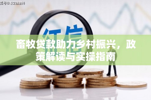 曲阳畜牧贷款助力乡村振兴，政策解读与实操指南