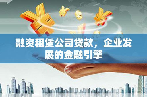 曲阳融资租赁公司贷款，企业发展的金融引擎